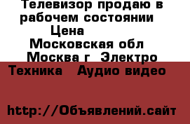 Телевизор продаю в рабочем состоянии › Цена ­ 1 500 - Московская обл., Москва г. Электро-Техника » Аудио-видео   